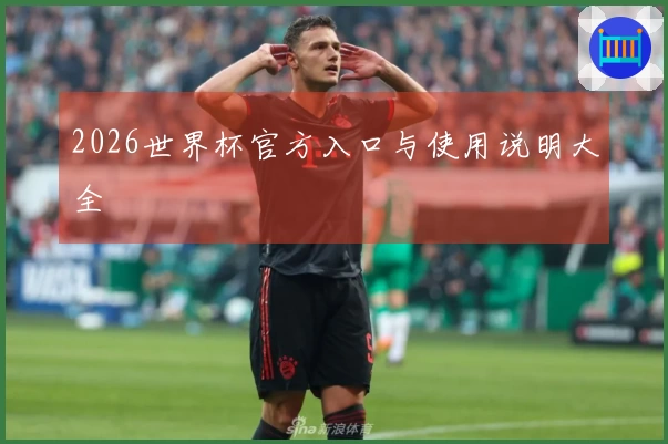 2026世界杯官方入口与使用说明大全