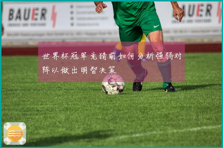 世界杯冠军竞猜前如何分析强弱对阵以做出明智决策