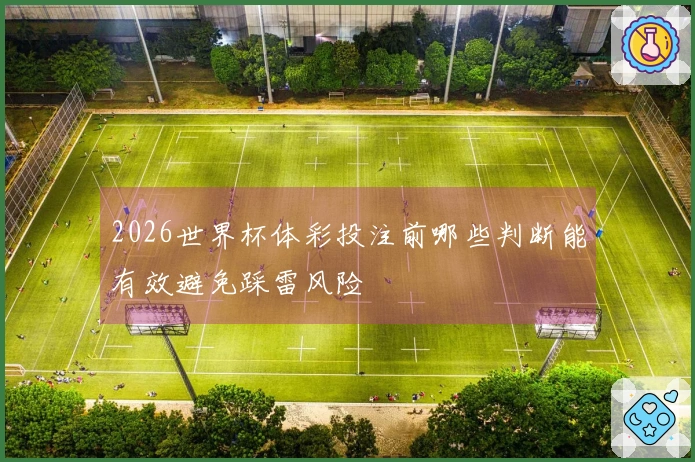 2026世界杯体彩投注前哪些判断能有效避免踩雷风险