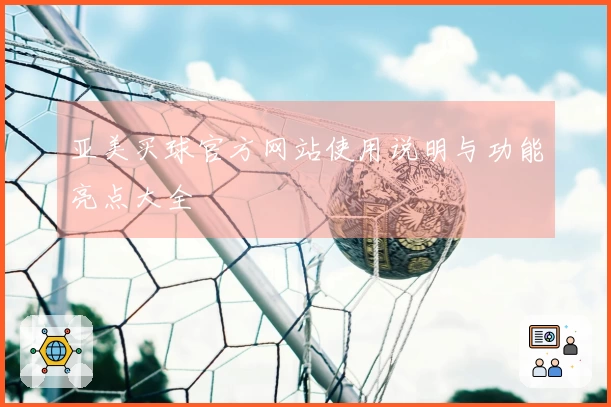 亚美买球官方网站使用说明与功能亮点大全