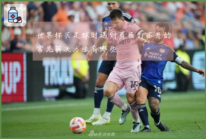 世界杯买足球时遇到页面打不开的常见解决方法有哪些
