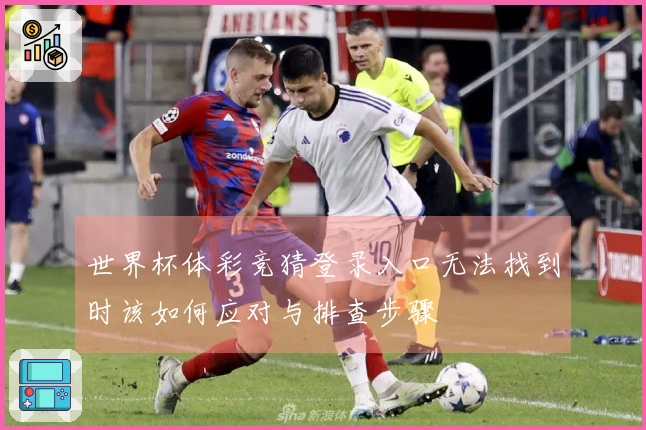 世界杯体彩竞猜登录入口无法找到时该如何应对与排查步骤