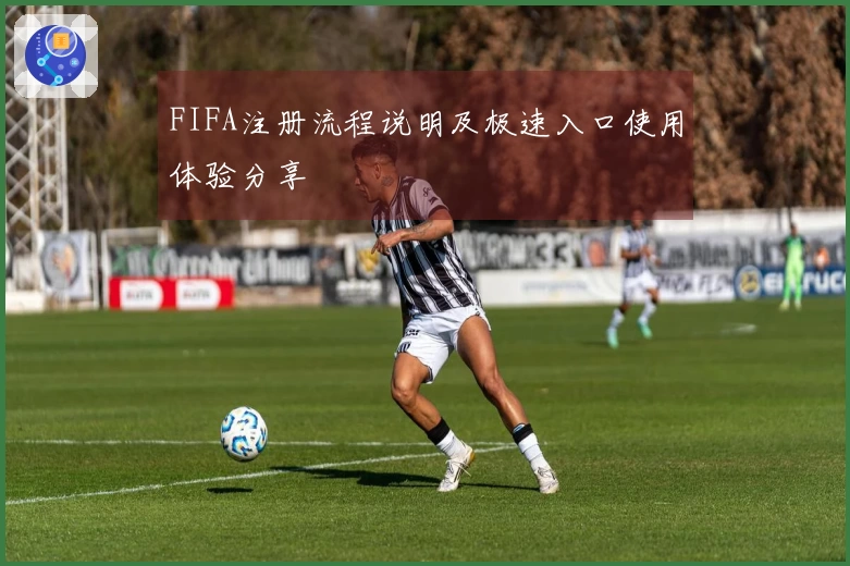 FIFA注册流程说明及极速入口使用体验分享