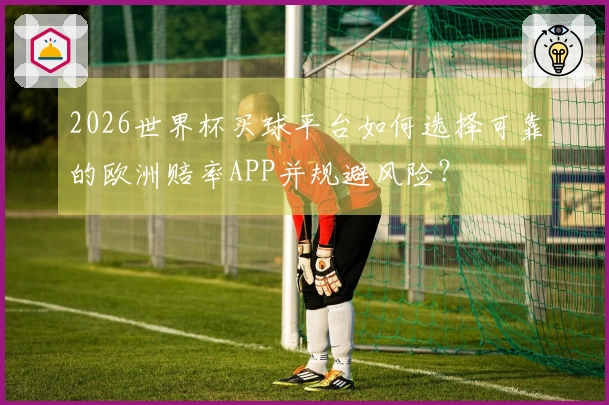 2026世界杯买球平台如何选择可靠的欧洲赔率APP并规避风险？