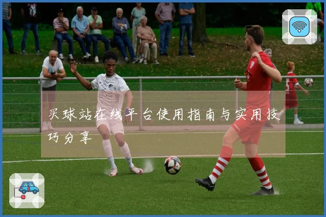 买球站在线平台使用指南与实用技巧分享