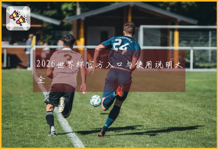 2026世界杯官方入口与使用说明大全