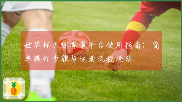 世界杯买球赛事平台使用指南：简单操作步骤与注册流程说明