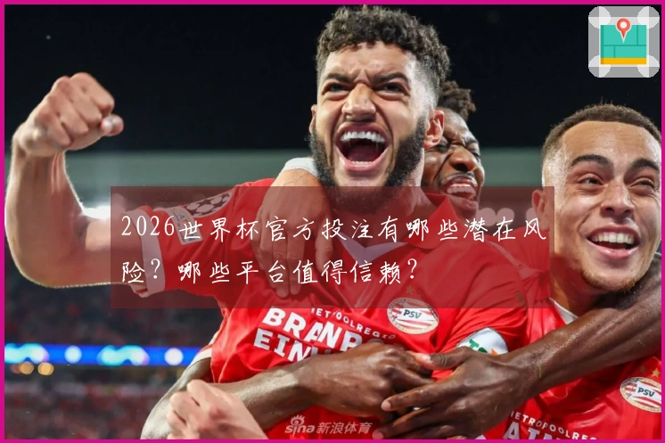 2026世界杯官方投注有哪些潜在风险？哪些平台值得信赖？