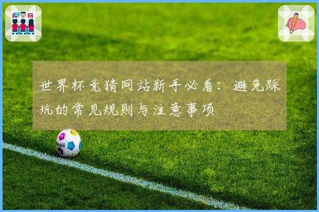 世界杯竞猜网站新手必看：避免踩坑的常见规则与注意事项